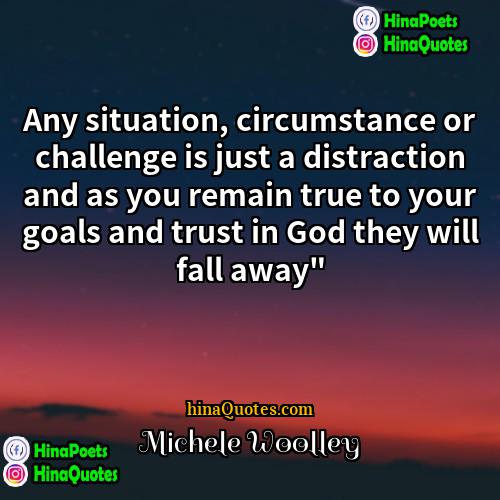 Michele Woolley Quotes | Any situation, circumstance or challenge is just